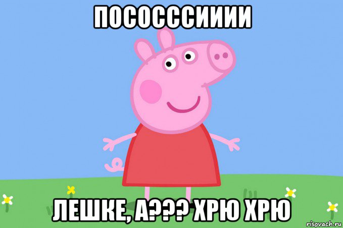 пососссииии лешке, а??? хрю хрю, Мем Пеппа