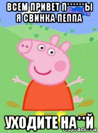 всем привет п******ы я свинка пеппа уходите на**й, Мем  Peppa