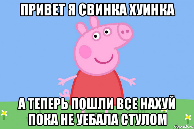 привет я свинка хуинка а теперь пошли все нахуй пока не уебала стулом, Мем Пеппа