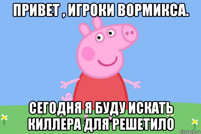 привет , игроки вормикса. сегодня я буду искать киллера для решетило, Мем Пеппа