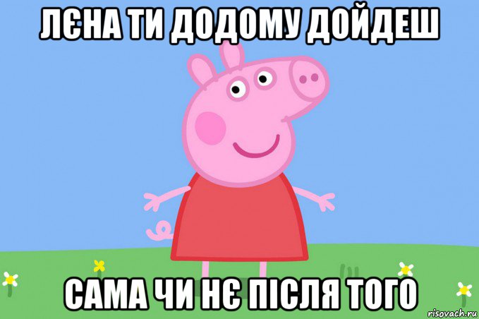 лєна ти додому дойдеш сама чи нє після того, Мем Пеппа