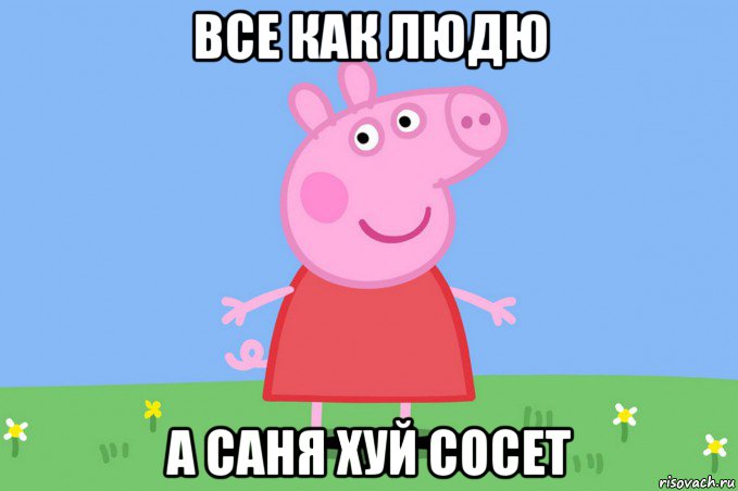 все как людю а саня хуй сосет, Мем Пеппа