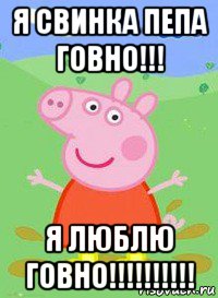 я свинка пепа говно!!! я люблю говно!!!!!!!!!!, Мем  Peppa