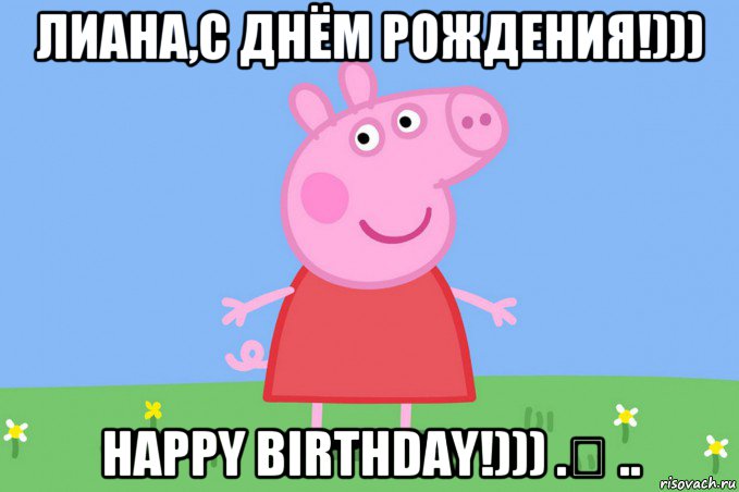 лиана,с днём рождения!))) happy birthday!))) .❤ .., Мем Пеппа