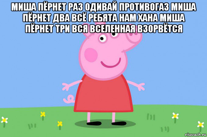 миша пёрнет раз одивай противогаз миша пёрнет два всё ребята нам хана миша пёрнет три вся вселенная взорвётся , Мем Пеппа