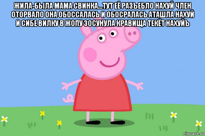 жила-была мама свинка...тут её разъебло нахуй член оторвало она обоссалась и обосралась аташла нахуй и сибе вилку в жопу зосунула кравища текёт нахуйъ , Мем Пеппа