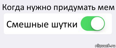 Когда нужно придумать мем Смешные шутки , Комикс Переключатель