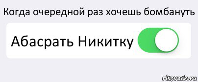 Когда очередной раз хочешь бомбануть Абасрать Никитку 