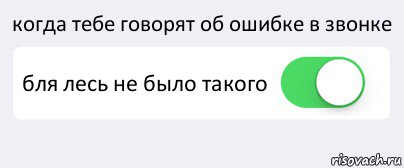 когда тебе говорят об ошибке в звонке бля лесь не было такого , Комикс Переключатель