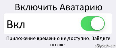 Включить Аватарию Вкл Приложение временно не доступно. Зайдите позже.