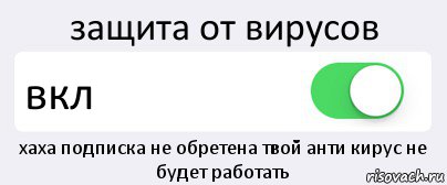 защита от вирусов вкл хаха подписка не обретена твой анти кирус не будет работать