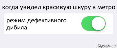 когда увидел красивую шкуру в метро режим дефективного дибила , Комикс Переключатель