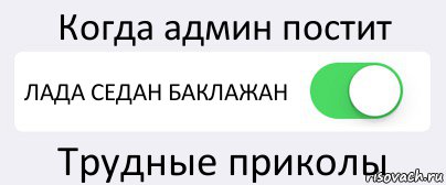 Когда админ постит ЛАДА СЕДАН БАКЛАЖАН Трудные приколы, Комикс Переключатель