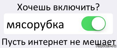 Хочешь включить? мясорубка Пусть интернет не мешает, Комикс Переключатель