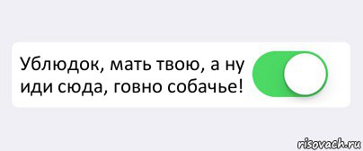  Ублюдок, мать твою, а ну иди сюда, говно собачье! , Комикс Переключатель