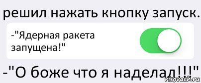 решил нажать кнопку запуск. -"Ядерная ракета запущена!" -"О боже что я наделал!!!", Комикс Переключатель