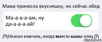 Мама принесла вкусняшку, но сейчас обед Ма-а-а-а-ам, ну да-а-а-а-ай! /!\Опасно ключать, когда вместо мамы отец /!\, Комикс Переключатель