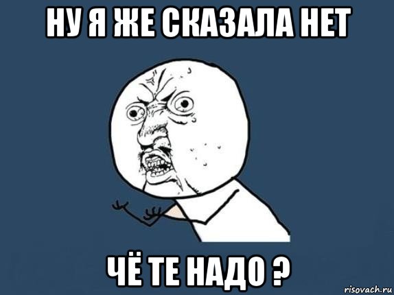 ну я же сказала нет чё те надо ?