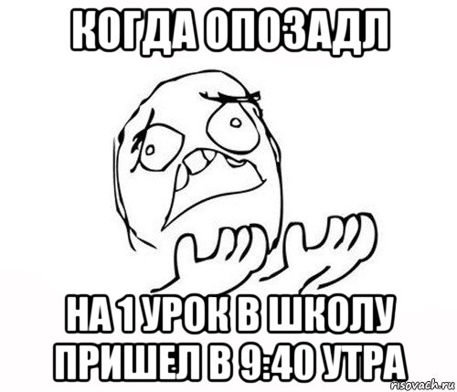 когда опозадл на 1 урок в школу пришел в 9:40 утра, Мем   почему