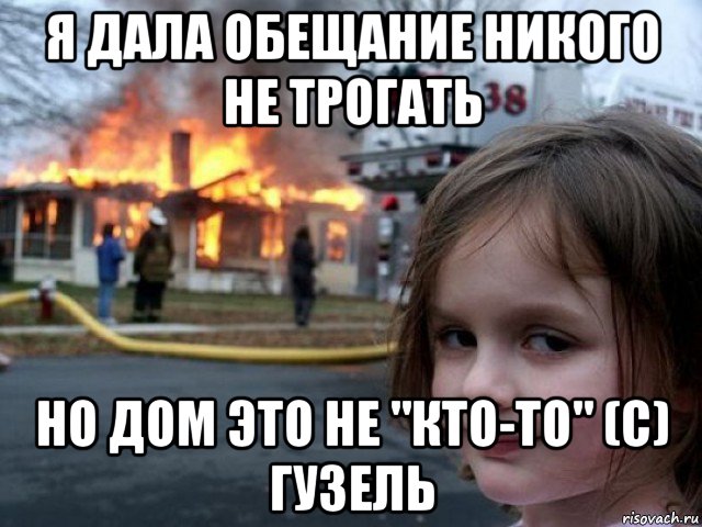 я дала обещание никого не трогать но дом это не "кто-то" (с) гузель, Мем Поджигательница