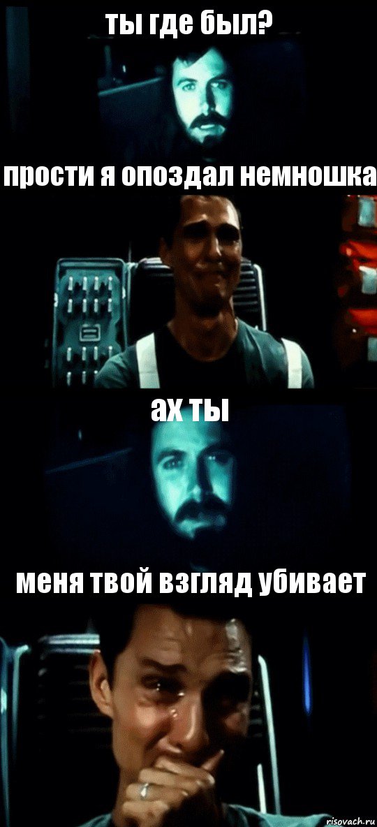 ты где был? прости я опоздал немношка ах ты меня твой взгляд убивает