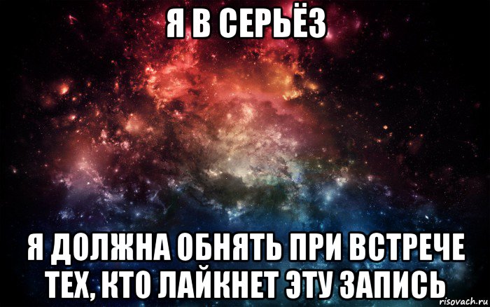 я в серьёз я должна обнять при встрече тех, кто лайкнет эту запись, Мем Просто космос