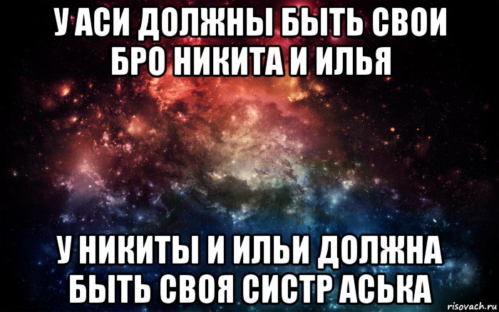 у аси должны быть свои бро никита и илья у никиты и ильи должна быть своя систр аська, Мем Просто космос