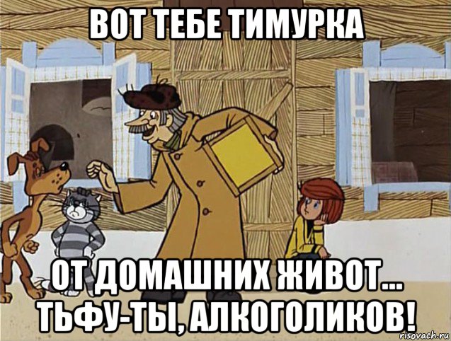 вот тебе тимурка от домашних живот... тьфу-ты, алкоголиков!