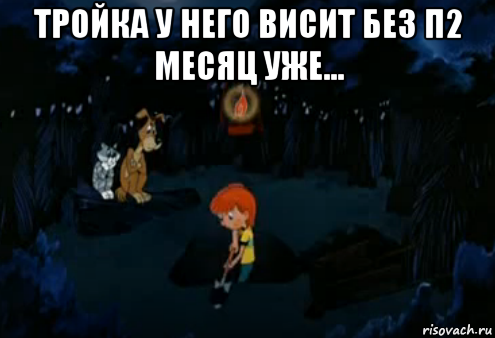 тройка у него висит без п2 месяц уже... , Мем Простоквашино закапывает