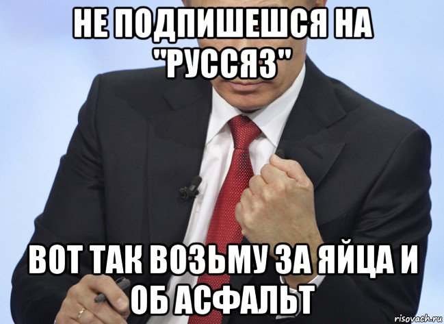 не подпишешся на "руссяз" вот так возьму за яйца и об асфальт, Мем Путин показывает кулак