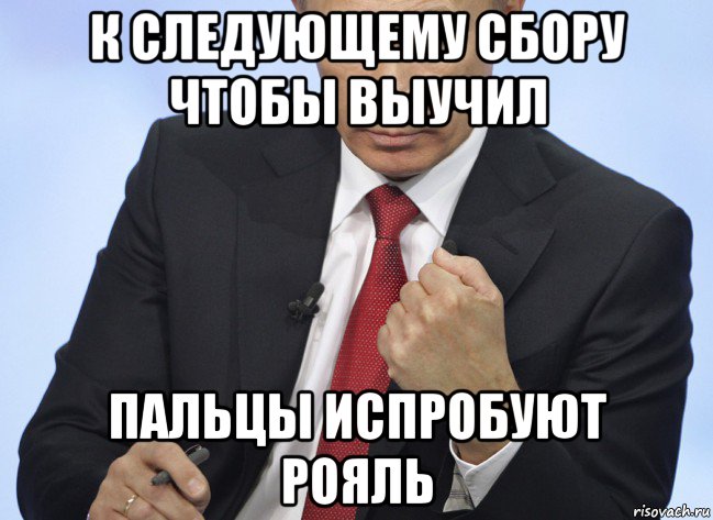 к следующему сбору чтобы выучил пальцы испробуют рояль, Мем Путин показывает кулак