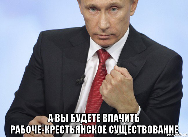  а вы будете влачить рабоче-крестьянское существование, Мем Путин показывает кулак