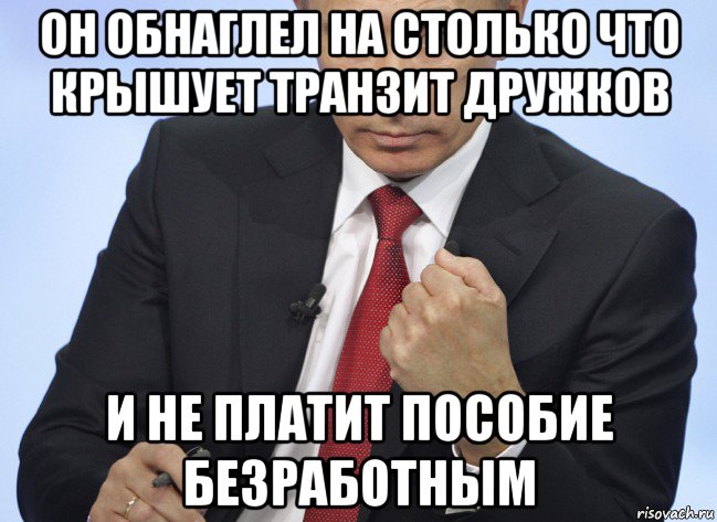 он обнаглел на столько что крышует транзит дружков и не платит пособие безработным, Мем Путин показывает кулак