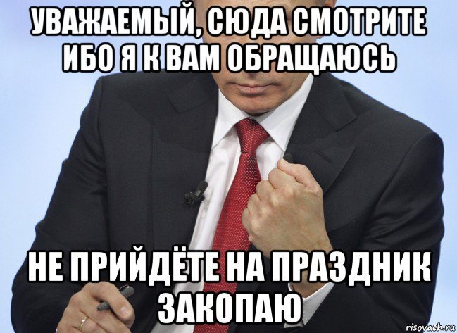 уважаемый, сюда смотрите ибо я к вам обращаюсь не прийдёте на праздник закопаю, Мем Путин показывает кулак