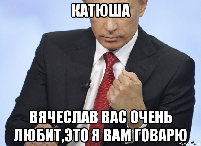 катюша вячеслав вас очень любит,это я вам говарю, Мем Путин показывает кулак