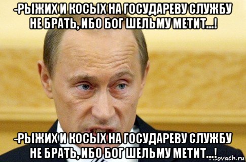 -рыжих и косых на государеву службу не брать, ибо бог шельму метит...! -рыжих и косых на государеву службу не брать, ибо бог шельму метит...!, Мем путин