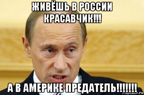 живёшь в россии красавчик!!! а в америке предатель!!!!!!!, Мем путин