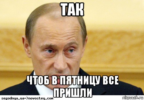 так чтоб в пятницу все пришли, Мем  Путин