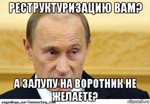 реструктуризацию вам? а залупу на воротник не желаете?, Мем  Путин