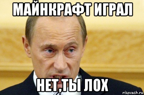 майнкрафт играл нет,ты лох, Мем путин