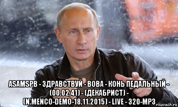  asamspb - здравствуй - вова - конь педальный - (00.02.41) - (декабрист) - (n.menco-demo-18.11.2015) - live - 320-mp3, Мем Путин