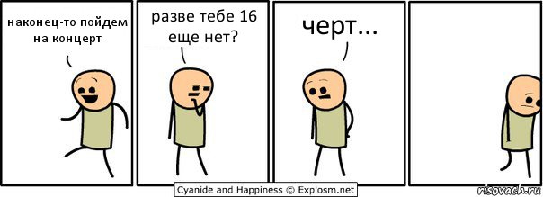 наконец-то пойдем на концерт разве тебе 16 еще нет? черт..., Комикс  Расстроился