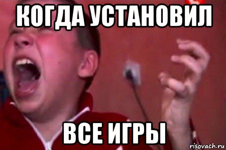 когда установил все игры, Мем  Сашко Фокин орет