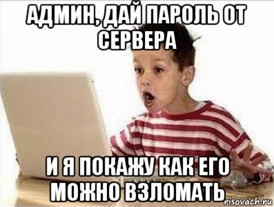 админ, дай пароль от сервера и я покажу как его можно взломать