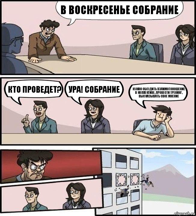 В воскресенье собрание Кто проведет? УРА! СОБРАНИЕ Нужно обсудить взаимотоношение в коллективе, провести тренинг, высказывать свое мнение