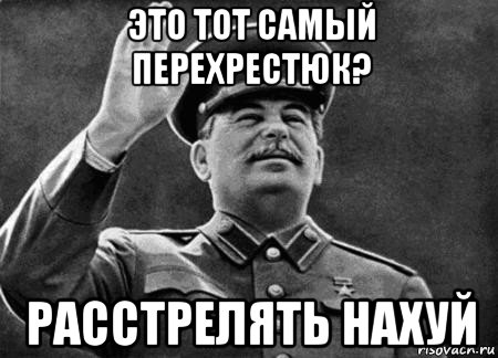 это тот самый перехрестюк? расстрелять нахуй, Мем сталин расстрелять