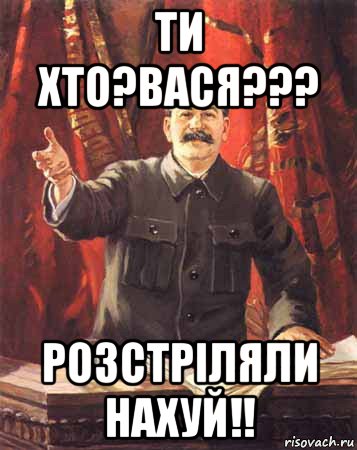 ти хто?вася??? розстріляли нахуй!!, Мем  сталин цветной