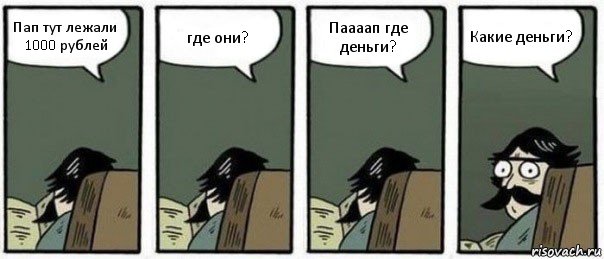 Пап тут лежали 1000 рублей где они? Паааап где деньги? Какие деньги?, Комикс Staredad