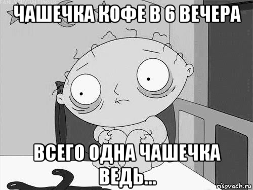 чашечка кофе в 6 вечера всего одна чашечка ведь..., Мем Стьюи Гриффин бессоница