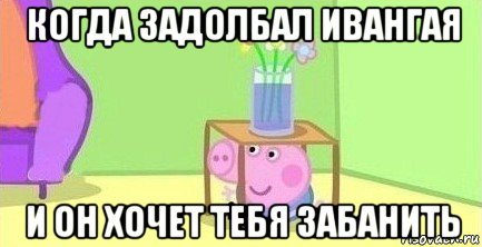 когда задолбал ивангая и он хочет тебя забанить, Мем  Свинка пеппа под столом